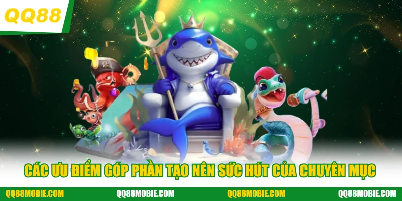 Bắn cá - Các ưu điểm góp phần tạo nên sức hút của chuyên mục